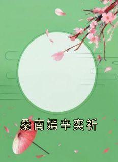 《辛奕祈桑南嫣》小说全集免费在线阅读（桑南嫣辛奕祈）