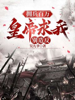 《张羽杨欣》拥兵百万，皇帝求我别造反章节目录在线阅读