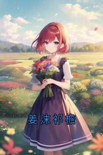 《祁檐姜沫》小说章节目录免费试读_姜沫祁檐小说阅读