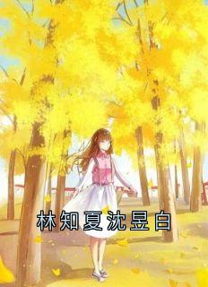 《林知夏沈昱白》小说章节目录免费试读_沈昱白林知夏小说全文