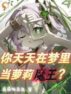 你天天在梦里当萝莉魔王？全文免费阅读_叶南柯亥伯小说《你天天在梦里当萝莉魔王？》章节完整版