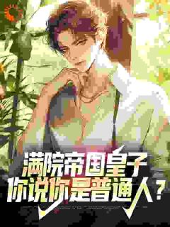 《满院帝国皇子，你说你是普通人？》小说全文精彩阅读_《满院帝国皇子，你说你是普通人？》最新章节目录