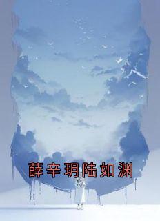 【都市爽文】薛辛玥陆如渊薛辛玥陆如渊未删减版全集免费试读