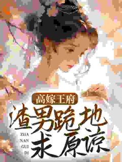 主角是高嫁王府，渣男跪地求原谅的小说_《崔姝言谢行渊》_全文精彩阅读
