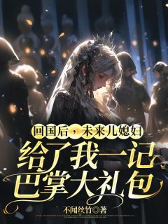 【都市爽文】关希希谢辰回国后，未来儿媳妇给了我一记巴掌大礼包未删减版全集在线阅读