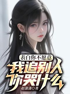 表白你不愿意，我追别人你哭什么小说_《陈宇江雨薇》小说全文在线阅读