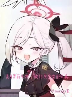 《变身萝莉手办，被打灰少女当玩具》云予顾辞欣全文免费试读