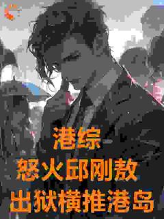 港综：怒火邱刚敖，出狱横推港岛邱刚敖张崇邦全部章节目录