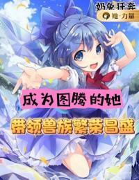 《成为图腾的她，带领兽族繁荣昌盛》小说最新章节免费阅读（完整版未删节）