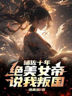 辅佐十年，绝美女帝说我叛国小说试读_萧长风薛锦月小说全文章节列表