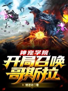 《神宠学院：开局召唤哥斯拉》小说大结局精彩试读_云晨薛晓樱小说全文