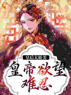 《皇后太娇美，皇帝欲望难忍》小说章节列表在线试读_第2章