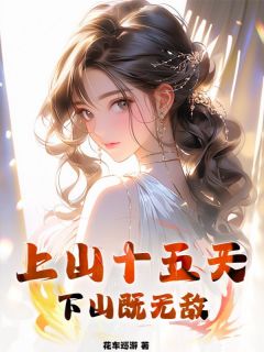 《上山十五天，下山既无敌》大结局精彩试读_《上山十五天，下山既无敌》最新章节列表