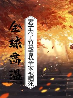 《全球高温，妻子为了竹马害我全家被晒死》小说全文精彩试读_沈清淮周糯糯小说阅读