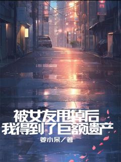 陈旭康周静主角被女友甩掉后，我得到了巨额遗产小说完整版全文在线阅读