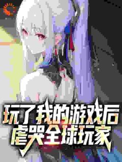 玩了我的游戏后，虐哭全球玩家(主角楚生呆小妹)_玩了我的游戏后，虐哭全球玩家在线阅读