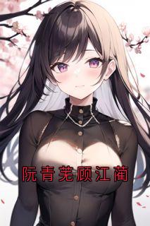 阮青芜顾江蔺阮青芜顾江蔺小说全文免费阅读