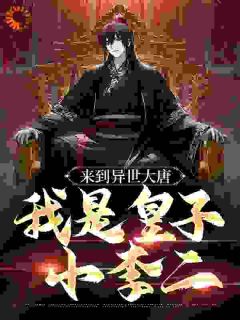 《来到异世大唐，我是皇子小李二》小说章节目录精彩试读_李二李世民小说阅读