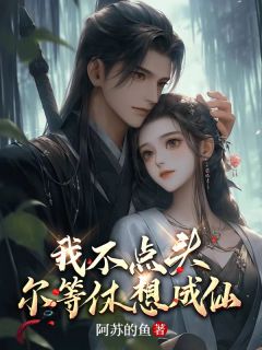 我不点头，尔等休想成仙小说最新章节免费阅读（完整版未删节）