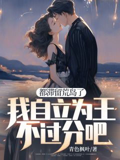 《都滞留荒岛了，我自立为王不过分吧》最新章节__第4章