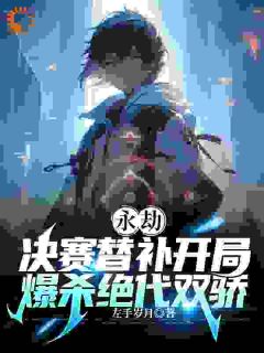 《永劫：候补的我坐上了决赛》免费阅读_顾北楚峥小说在线阅读