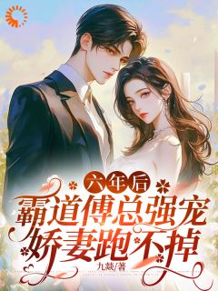 江竹傅时闻六年后，霸道傅总强宠娇妻跑不掉全部章节目录