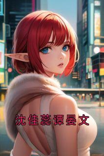 《沈佳蕊谭晏文》小说大结局免费试读_沈佳蕊谭晏文小说全文