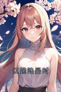 《江婉陆晏时》小说全文免费阅读_《江婉陆晏时》最新章节列表