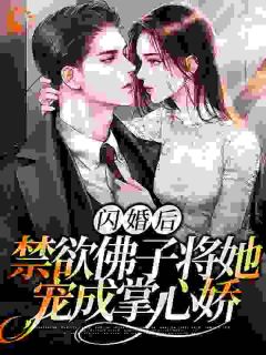 《闪婚后，禁欲佛子将她宠成掌心娇》完结版精彩试读_《闪婚后，禁欲佛子将她宠成掌心娇》最新章节目录