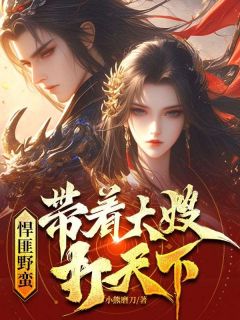 《悍匪野蛮：带着大嫂打天下》小说免费阅读_《悍匪野蛮：带着大嫂打天下》最新章节目录