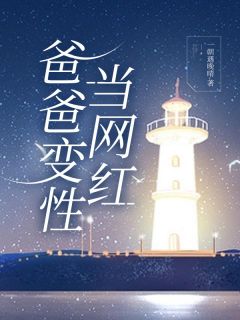 爸爸变性当网红小博by一朝遇晚晴完整在线阅读