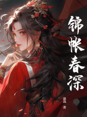 《锦帐春深》小说完结版精彩试读_沈若锦秦琅小说全文