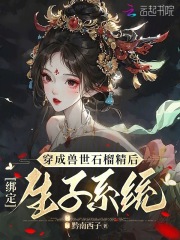《夏丹若斐玥》小说章节列表在线试读_穿成兽世石榴精后，绑定生子系统小说全文