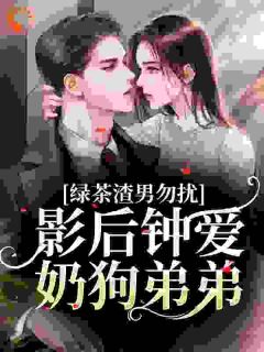 《绿茶渣男勿扰，影后钟爱奶狗弟弟》苏甜甜安衿章节在线试读
