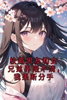 《校霸男友和女兄弟界限不清，我果断分手》陆经年林意欢向琼南全本在线阅读