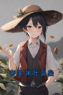 《帝墨渊叶袅袅》免费阅读_帝墨渊叶袅袅小说免费试读