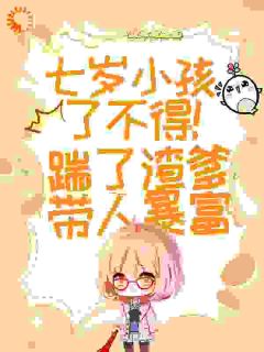 七岁小孩了不得！踹了渣爹带人暴富江伟张裕免费在线全文阅读