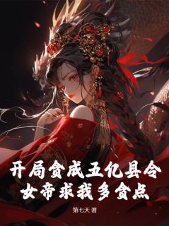 《开局贪成五亿县令，女帝求我多贪点？》小说全文免费阅读_夏云李倾仙小说全文