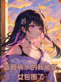 蓝颜祸水的我被妖女包围了章节目录_《顾辞荀瑶》全文阅读