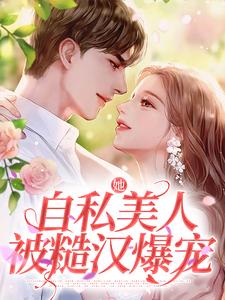 她，自私美人，被糙汉爆宠全文在线阅读_林鹿宋忱小说全本无弹窗