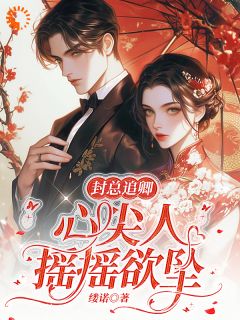 封总追卿，心尖人摇摇欲坠小说_唐卿影封易初在线阅读