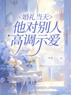 《婚礼当天，他对别人高调示爱》顾希陆未苏雨宣章节目录在线试读
