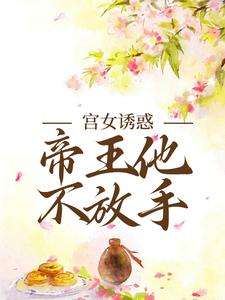 宫女诱惑，帝王他不放手_姜楚沈钧完结版在线阅读