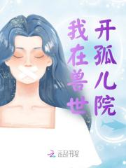 《我在兽世开孤儿院》大结局免费阅读_《我在兽世开孤儿院》最新章节目录