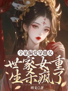 《全家偏爱穿越女，世家女重生杀疯了》小说全文在线试读_沈岚裴放凌娇小说全文