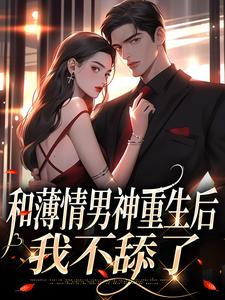 精品热文《和薄情男神重生后，我不舔了》温知雀商衍小说全文精彩章节免费试读无删减