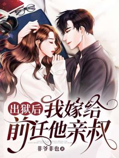 《出狱后，我嫁给前任他亲叔》大结局精彩试读_《出狱后，我嫁给前任他亲叔》最新章节列表