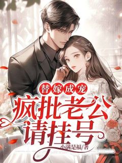 《替嫁成宠：疯批老公请挂号》小说全文免费试读_《替嫁成宠：疯批老公请挂号》最新章节目录