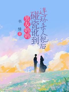 《瑶瑶周衍铭王桂芳》小说章节目录免费试读_男友妈妈碰瓷讹到连环杀人犯后小说阅读