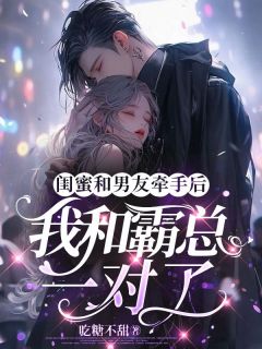 《闺蜜和男友牵手后，我和霸总一对了》小说全文精彩试读_江珘何湘李乐清小说阅读